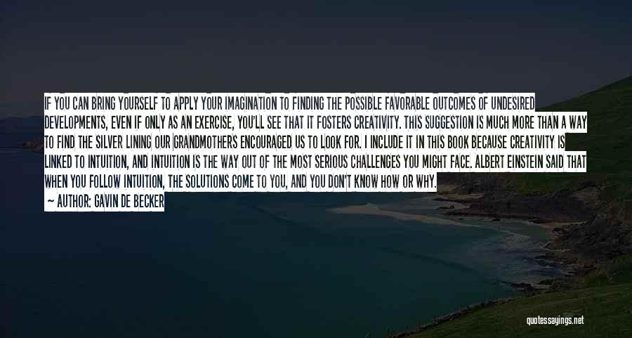 Gavin De Becker Quotes: If You Can Bring Yourself To Apply Your Imagination To Finding The Possible Favorable Outcomes Of Undesired Developments, Even If