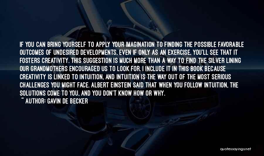 Gavin De Becker Quotes: If You Can Bring Yourself To Apply Your Imagination To Finding The Possible Favorable Outcomes Of Undesired Developments, Even If