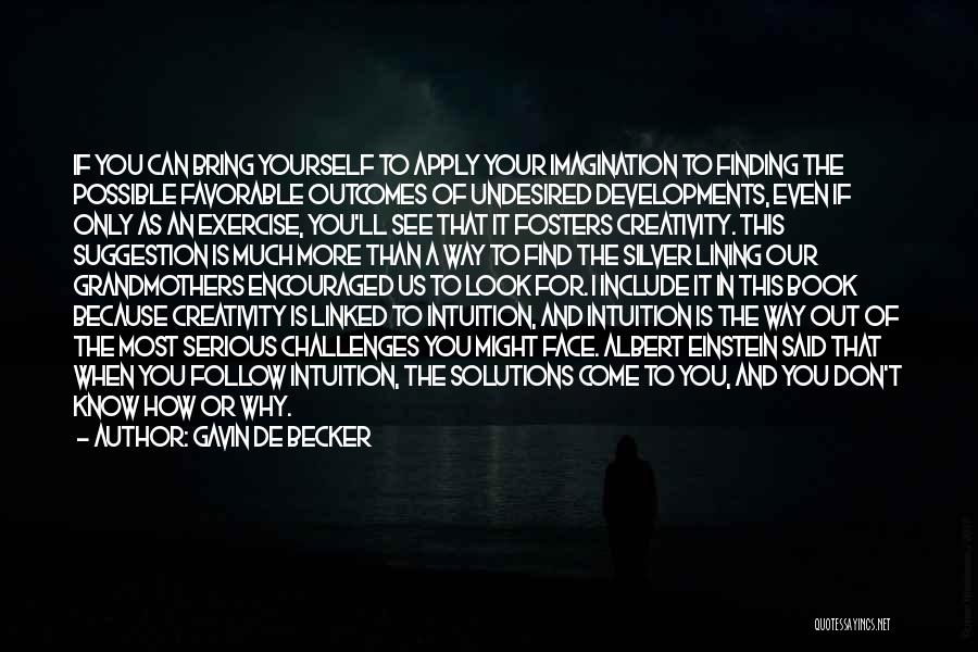 Gavin De Becker Quotes: If You Can Bring Yourself To Apply Your Imagination To Finding The Possible Favorable Outcomes Of Undesired Developments, Even If