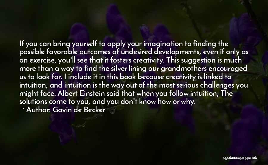 Gavin De Becker Quotes: If You Can Bring Yourself To Apply Your Imagination To Finding The Possible Favorable Outcomes Of Undesired Developments, Even If