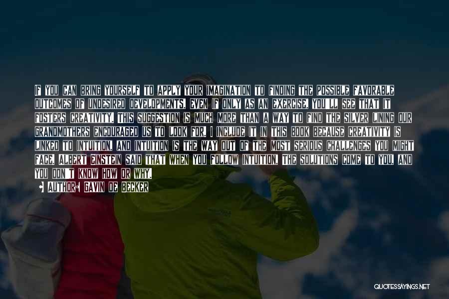 Gavin De Becker Quotes: If You Can Bring Yourself To Apply Your Imagination To Finding The Possible Favorable Outcomes Of Undesired Developments, Even If