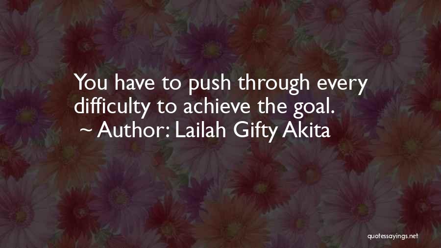 Lailah Gifty Akita Quotes: You Have To Push Through Every Difficulty To Achieve The Goal.