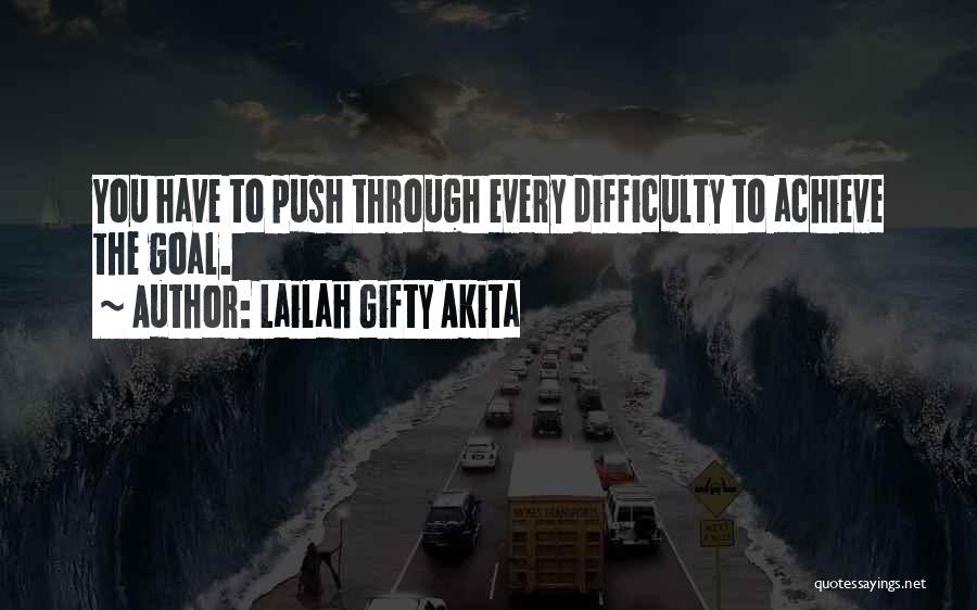 Lailah Gifty Akita Quotes: You Have To Push Through Every Difficulty To Achieve The Goal.
