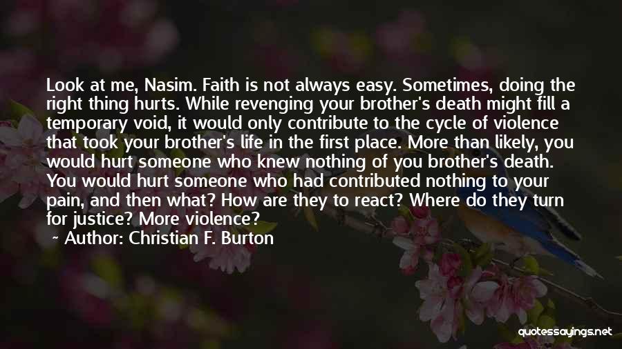 Christian F. Burton Quotes: Look At Me, Nasim. Faith Is Not Always Easy. Sometimes, Doing The Right Thing Hurts. While Revenging Your Brother's Death