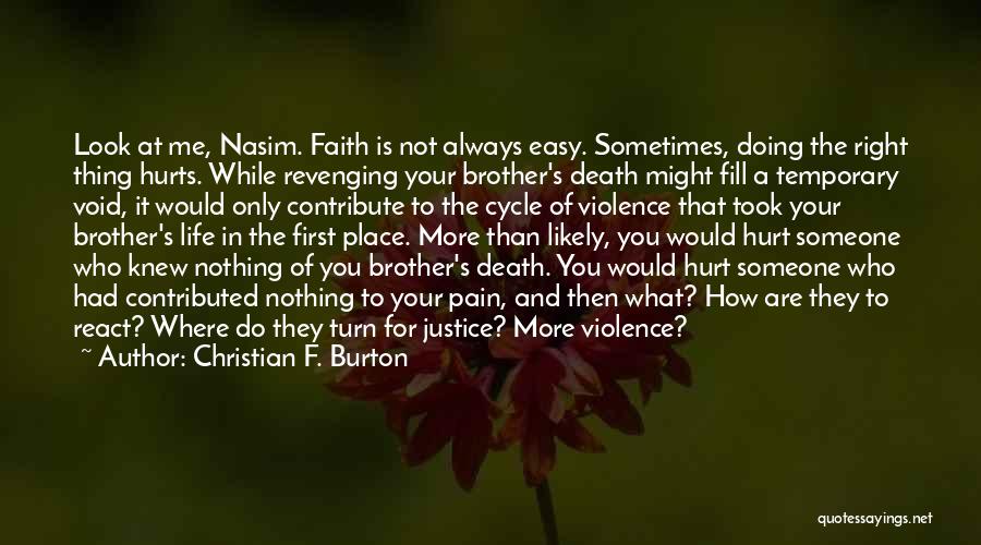 Christian F. Burton Quotes: Look At Me, Nasim. Faith Is Not Always Easy. Sometimes, Doing The Right Thing Hurts. While Revenging Your Brother's Death