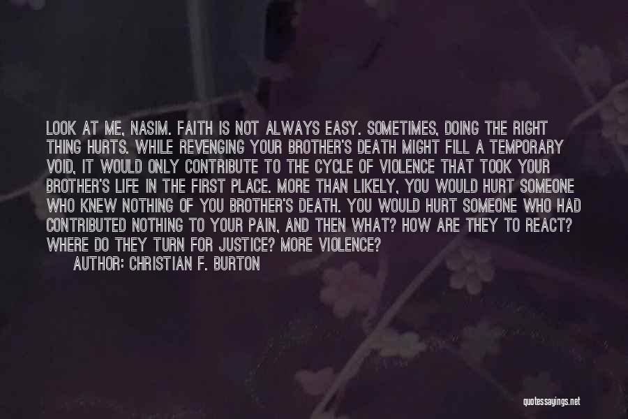 Christian F. Burton Quotes: Look At Me, Nasim. Faith Is Not Always Easy. Sometimes, Doing The Right Thing Hurts. While Revenging Your Brother's Death