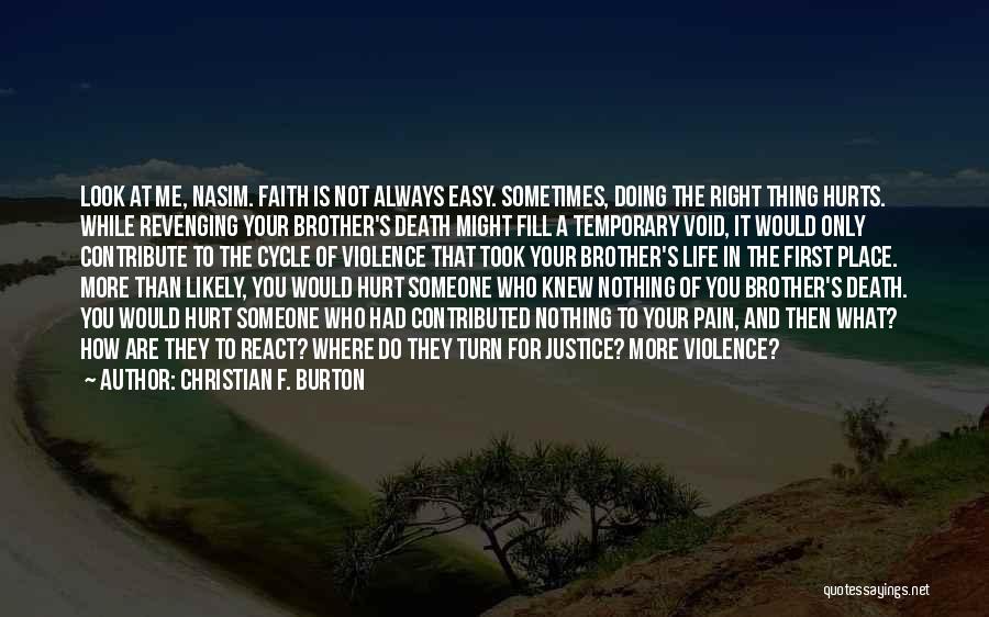 Christian F. Burton Quotes: Look At Me, Nasim. Faith Is Not Always Easy. Sometimes, Doing The Right Thing Hurts. While Revenging Your Brother's Death