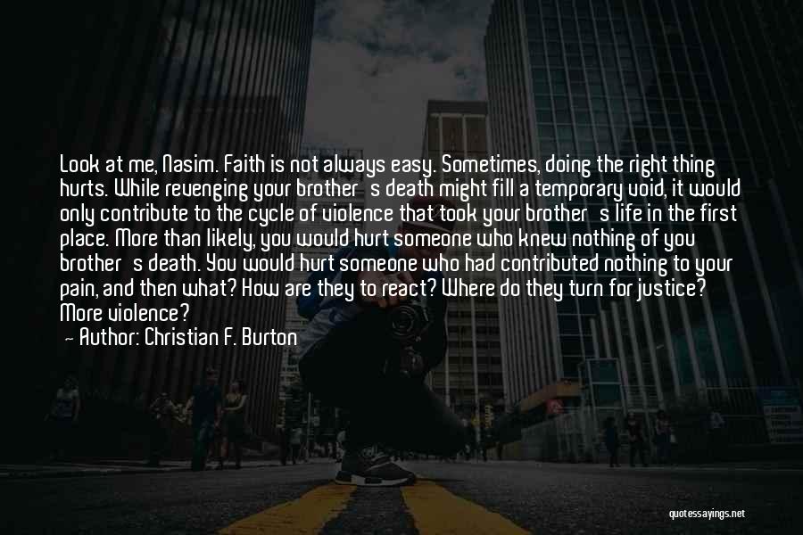 Christian F. Burton Quotes: Look At Me, Nasim. Faith Is Not Always Easy. Sometimes, Doing The Right Thing Hurts. While Revenging Your Brother's Death