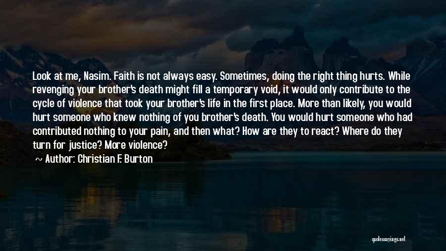 Christian F. Burton Quotes: Look At Me, Nasim. Faith Is Not Always Easy. Sometimes, Doing The Right Thing Hurts. While Revenging Your Brother's Death