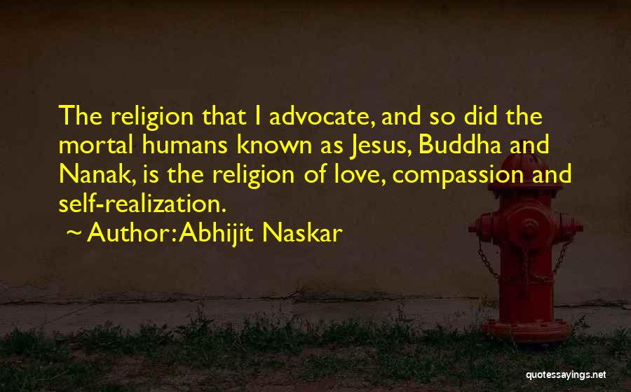 Abhijit Naskar Quotes: The Religion That I Advocate, And So Did The Mortal Humans Known As Jesus, Buddha And Nanak, Is The Religion