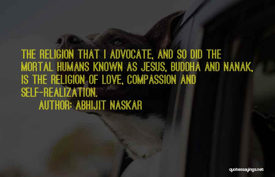 Abhijit Naskar Quotes: The Religion That I Advocate, And So Did The Mortal Humans Known As Jesus, Buddha And Nanak, Is The Religion