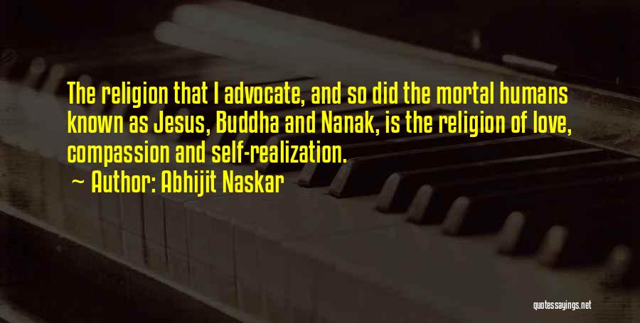 Abhijit Naskar Quotes: The Religion That I Advocate, And So Did The Mortal Humans Known As Jesus, Buddha And Nanak, Is The Religion