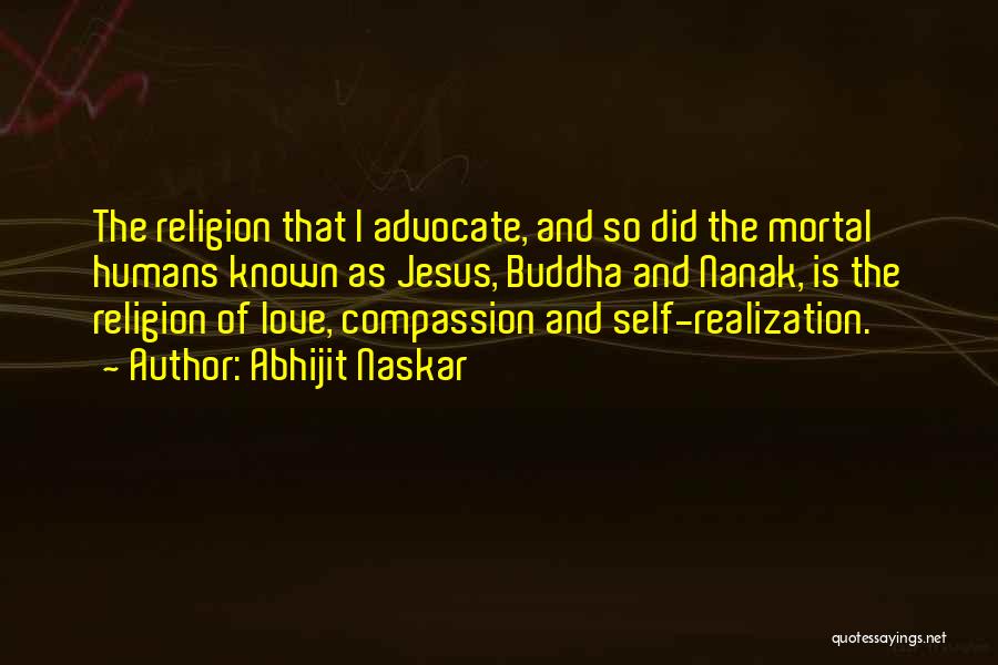 Abhijit Naskar Quotes: The Religion That I Advocate, And So Did The Mortal Humans Known As Jesus, Buddha And Nanak, Is The Religion