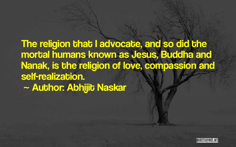 Abhijit Naskar Quotes: The Religion That I Advocate, And So Did The Mortal Humans Known As Jesus, Buddha And Nanak, Is The Religion