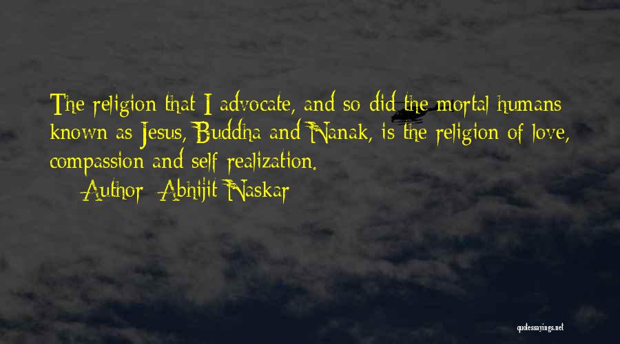 Abhijit Naskar Quotes: The Religion That I Advocate, And So Did The Mortal Humans Known As Jesus, Buddha And Nanak, Is The Religion