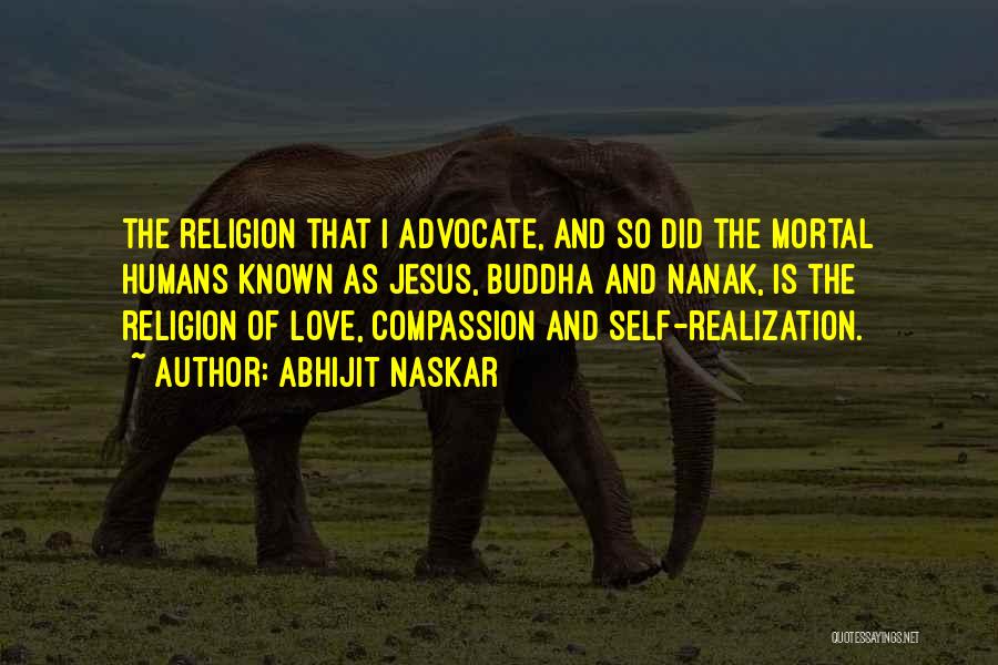 Abhijit Naskar Quotes: The Religion That I Advocate, And So Did The Mortal Humans Known As Jesus, Buddha And Nanak, Is The Religion