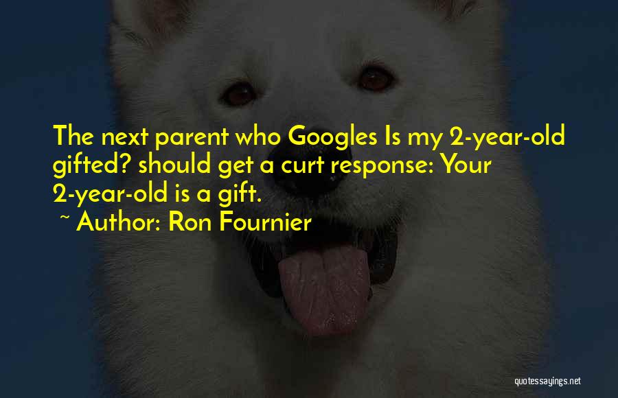 Ron Fournier Quotes: The Next Parent Who Googles Is My 2-year-old Gifted? Should Get A Curt Response: Your 2-year-old Is A Gift.