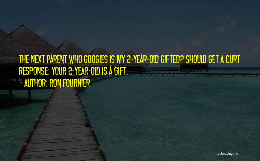 Ron Fournier Quotes: The Next Parent Who Googles Is My 2-year-old Gifted? Should Get A Curt Response: Your 2-year-old Is A Gift.