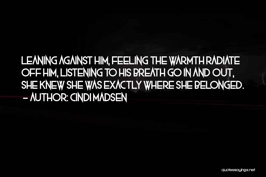 Cindi Madsen Quotes: Leaning Against Him, Feeling The Warmth Radiate Off Him, Listening To His Breath Go In And Out, She Knew She