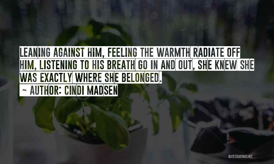 Cindi Madsen Quotes: Leaning Against Him, Feeling The Warmth Radiate Off Him, Listening To His Breath Go In And Out, She Knew She