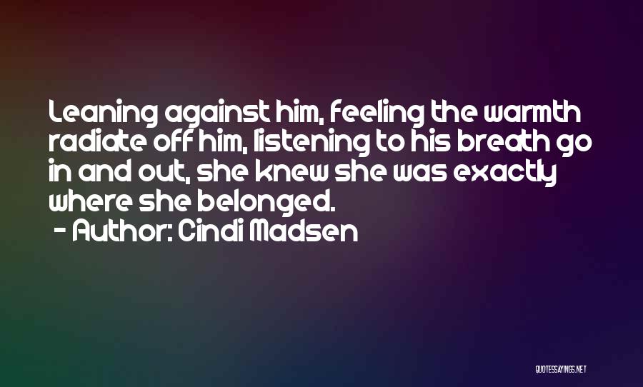 Cindi Madsen Quotes: Leaning Against Him, Feeling The Warmth Radiate Off Him, Listening To His Breath Go In And Out, She Knew She