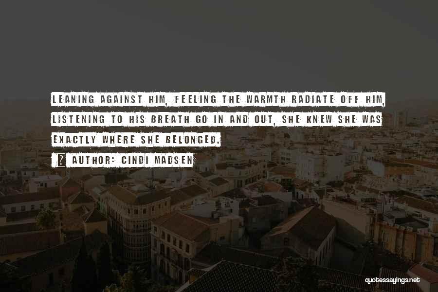 Cindi Madsen Quotes: Leaning Against Him, Feeling The Warmth Radiate Off Him, Listening To His Breath Go In And Out, She Knew She