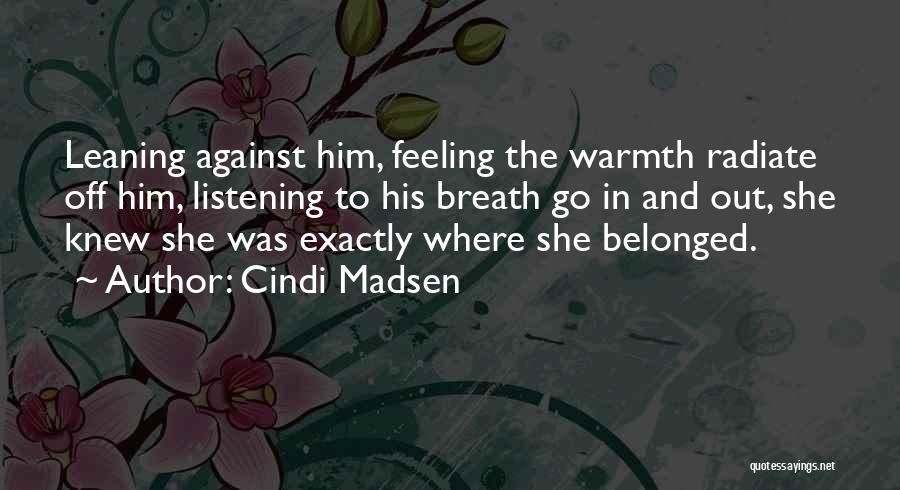 Cindi Madsen Quotes: Leaning Against Him, Feeling The Warmth Radiate Off Him, Listening To His Breath Go In And Out, She Knew She