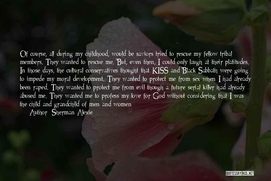 Sherman Alexie Quotes: Of Course, All During My Childhood, Would-be Saviors Tried To Rescue My Fellow Tribal Members. They Wanted To Rescue Me.
