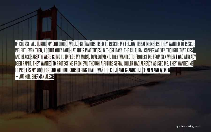 Sherman Alexie Quotes: Of Course, All During My Childhood, Would-be Saviors Tried To Rescue My Fellow Tribal Members. They Wanted To Rescue Me.