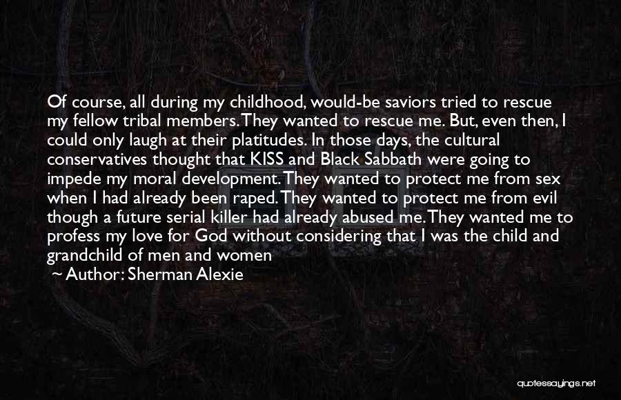 Sherman Alexie Quotes: Of Course, All During My Childhood, Would-be Saviors Tried To Rescue My Fellow Tribal Members. They Wanted To Rescue Me.