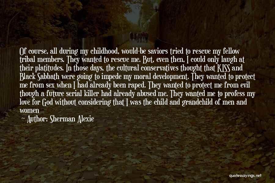 Sherman Alexie Quotes: Of Course, All During My Childhood, Would-be Saviors Tried To Rescue My Fellow Tribal Members. They Wanted To Rescue Me.