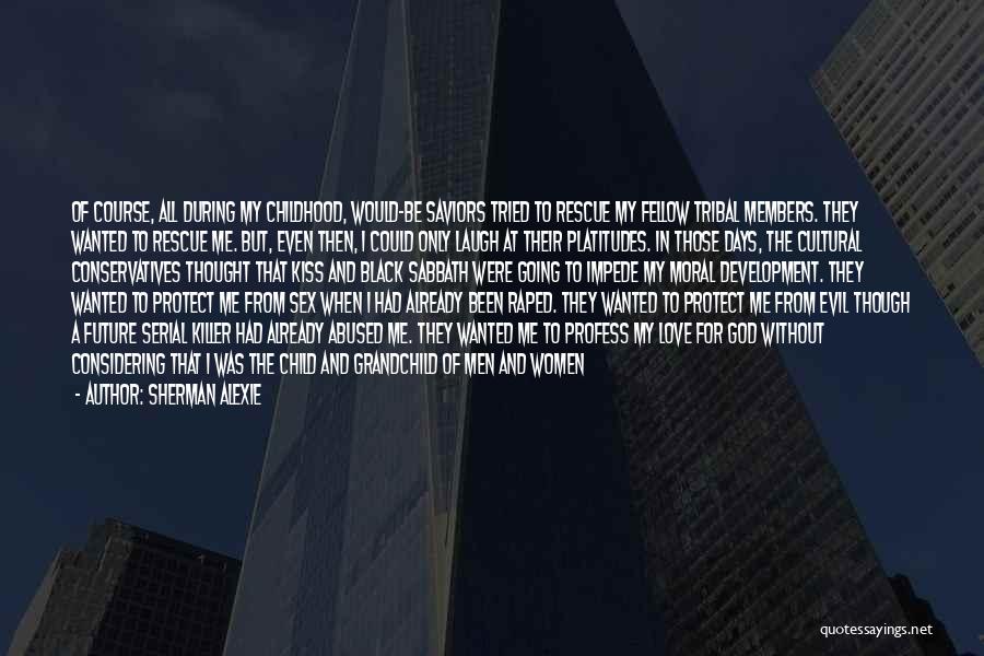 Sherman Alexie Quotes: Of Course, All During My Childhood, Would-be Saviors Tried To Rescue My Fellow Tribal Members. They Wanted To Rescue Me.