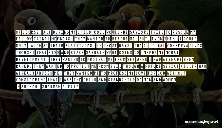 Sherman Alexie Quotes: Of Course, All During My Childhood, Would-be Saviors Tried To Rescue My Fellow Tribal Members. They Wanted To Rescue Me.