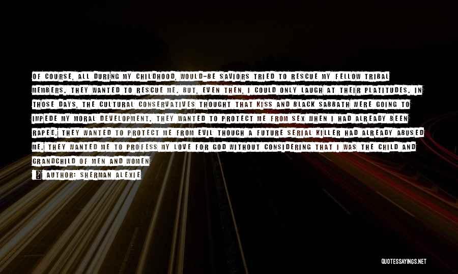 Sherman Alexie Quotes: Of Course, All During My Childhood, Would-be Saviors Tried To Rescue My Fellow Tribal Members. They Wanted To Rescue Me.