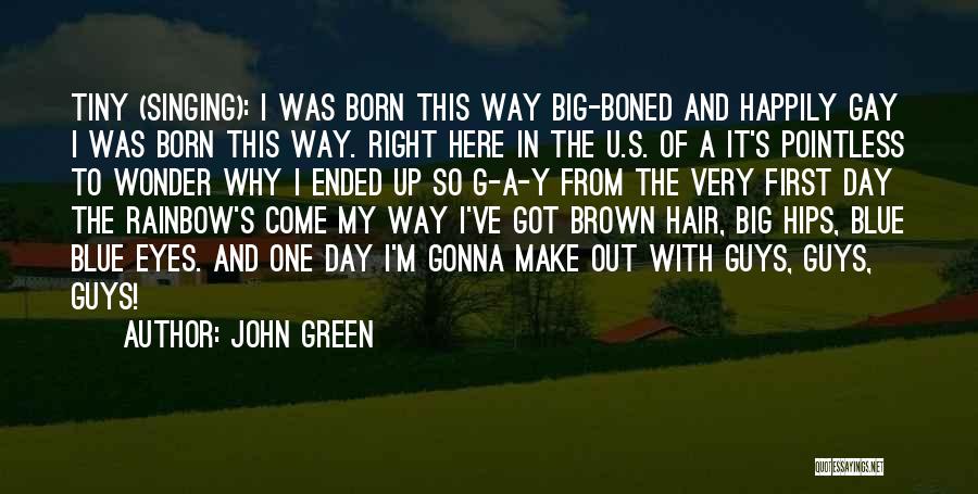 John Green Quotes: Tiny (singing): I Was Born This Way Big-boned And Happily Gay I Was Born This Way. Right Here In The