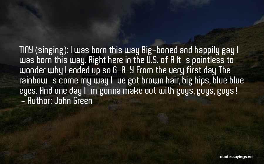 John Green Quotes: Tiny (singing): I Was Born This Way Big-boned And Happily Gay I Was Born This Way. Right Here In The