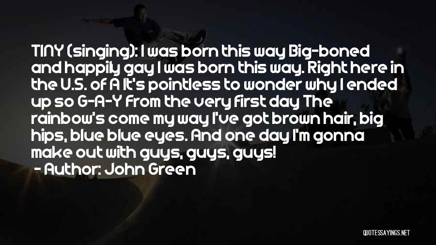 John Green Quotes: Tiny (singing): I Was Born This Way Big-boned And Happily Gay I Was Born This Way. Right Here In The