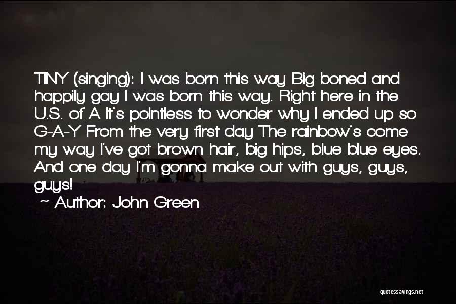 John Green Quotes: Tiny (singing): I Was Born This Way Big-boned And Happily Gay I Was Born This Way. Right Here In The