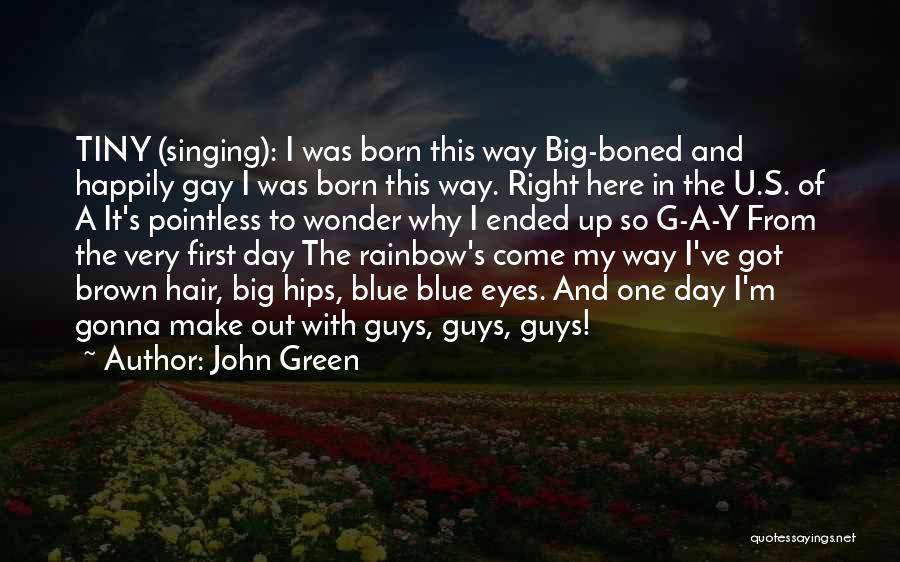 John Green Quotes: Tiny (singing): I Was Born This Way Big-boned And Happily Gay I Was Born This Way. Right Here In The