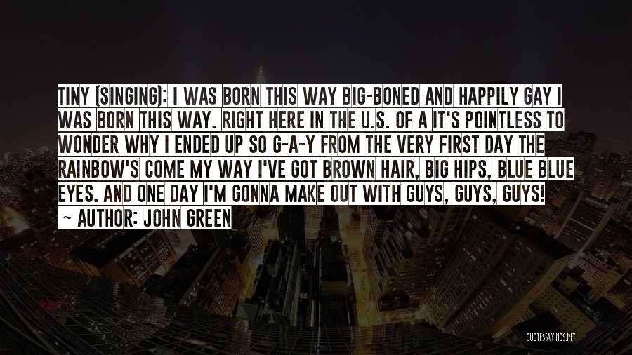 John Green Quotes: Tiny (singing): I Was Born This Way Big-boned And Happily Gay I Was Born This Way. Right Here In The