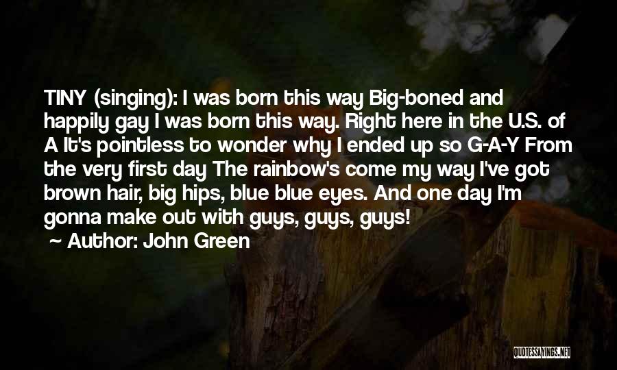 John Green Quotes: Tiny (singing): I Was Born This Way Big-boned And Happily Gay I Was Born This Way. Right Here In The