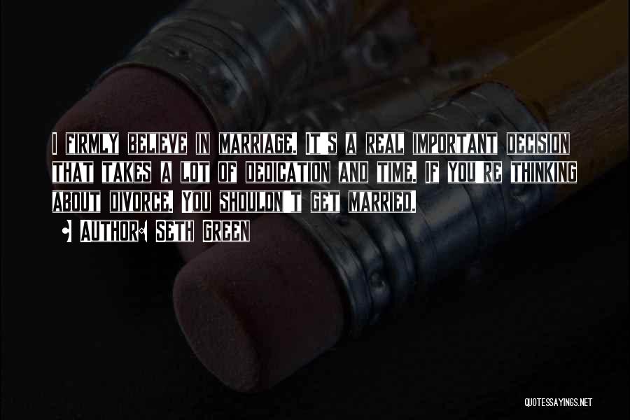Seth Green Quotes: I Firmly Believe In Marriage. It's A Real Important Decision That Takes A Lot Of Dedication And Time. If You're