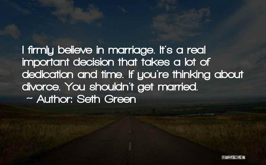 Seth Green Quotes: I Firmly Believe In Marriage. It's A Real Important Decision That Takes A Lot Of Dedication And Time. If You're