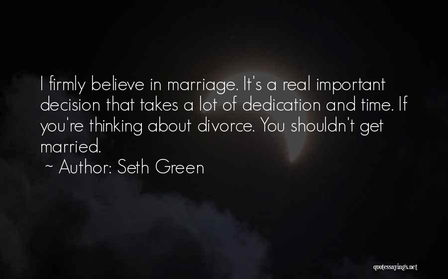 Seth Green Quotes: I Firmly Believe In Marriage. It's A Real Important Decision That Takes A Lot Of Dedication And Time. If You're