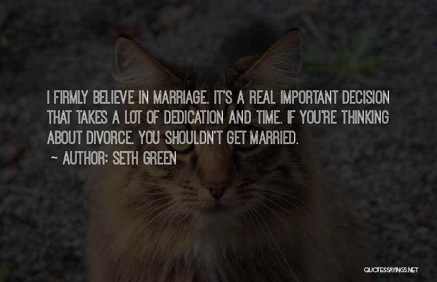 Seth Green Quotes: I Firmly Believe In Marriage. It's A Real Important Decision That Takes A Lot Of Dedication And Time. If You're