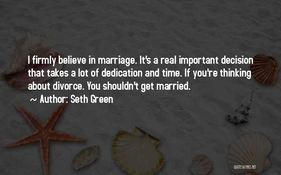 Seth Green Quotes: I Firmly Believe In Marriage. It's A Real Important Decision That Takes A Lot Of Dedication And Time. If You're