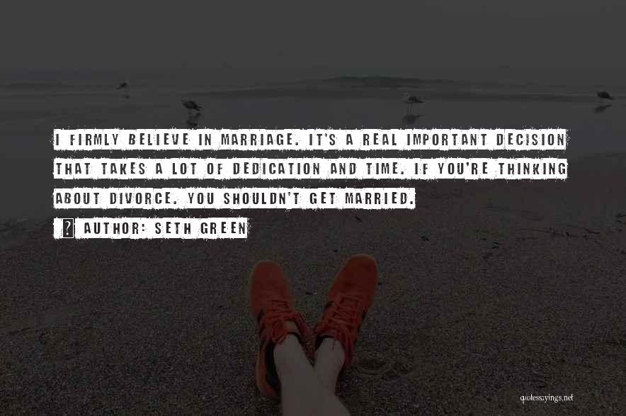 Seth Green Quotes: I Firmly Believe In Marriage. It's A Real Important Decision That Takes A Lot Of Dedication And Time. If You're