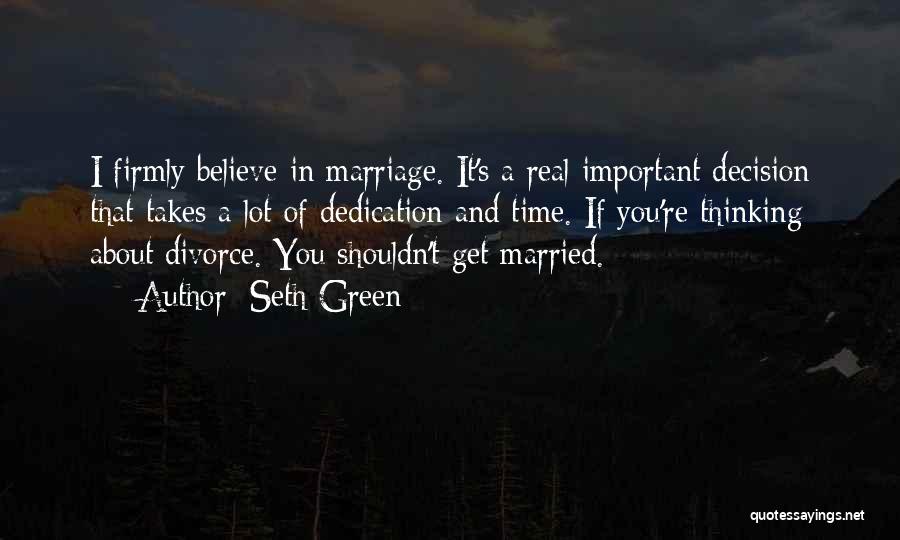 Seth Green Quotes: I Firmly Believe In Marriage. It's A Real Important Decision That Takes A Lot Of Dedication And Time. If You're