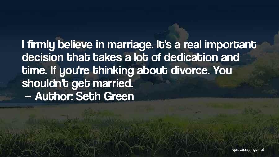 Seth Green Quotes: I Firmly Believe In Marriage. It's A Real Important Decision That Takes A Lot Of Dedication And Time. If You're