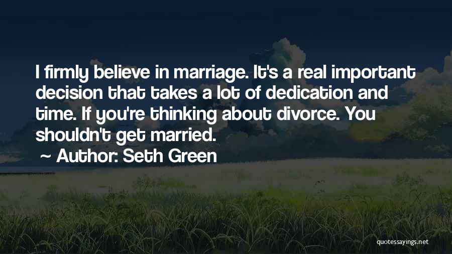 Seth Green Quotes: I Firmly Believe In Marriage. It's A Real Important Decision That Takes A Lot Of Dedication And Time. If You're